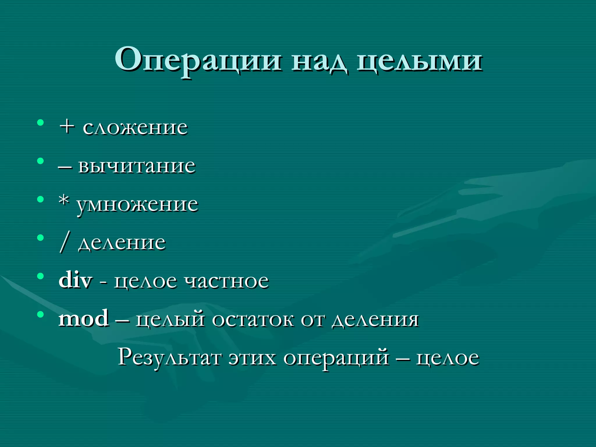 Операции над целыми + сложение –  вычитание * умножение /  деление div   -   целое   частное mod   –   целый остаток от деления Результат этих операций – целое 