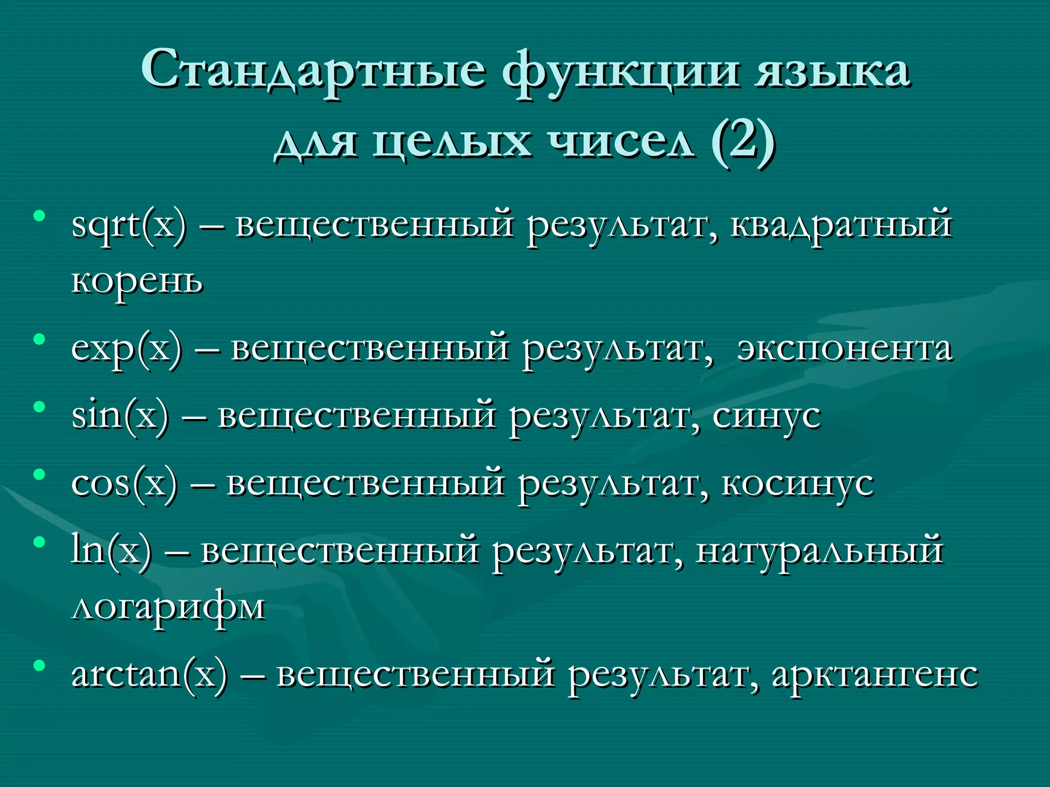 C тандартные функции языка для целых чисел (2) sqrt(x) –  вещественный результат, квадратный корень exp(x) –  вещественный результат,  экспонента sin(x)  – вещественный результат,  c инус с os(x)  – вещественный результат, ко c инус ln(x)  – вещественный результат, натуральный логарифм arctan(x)  – вещественный результат, арктангенс  
