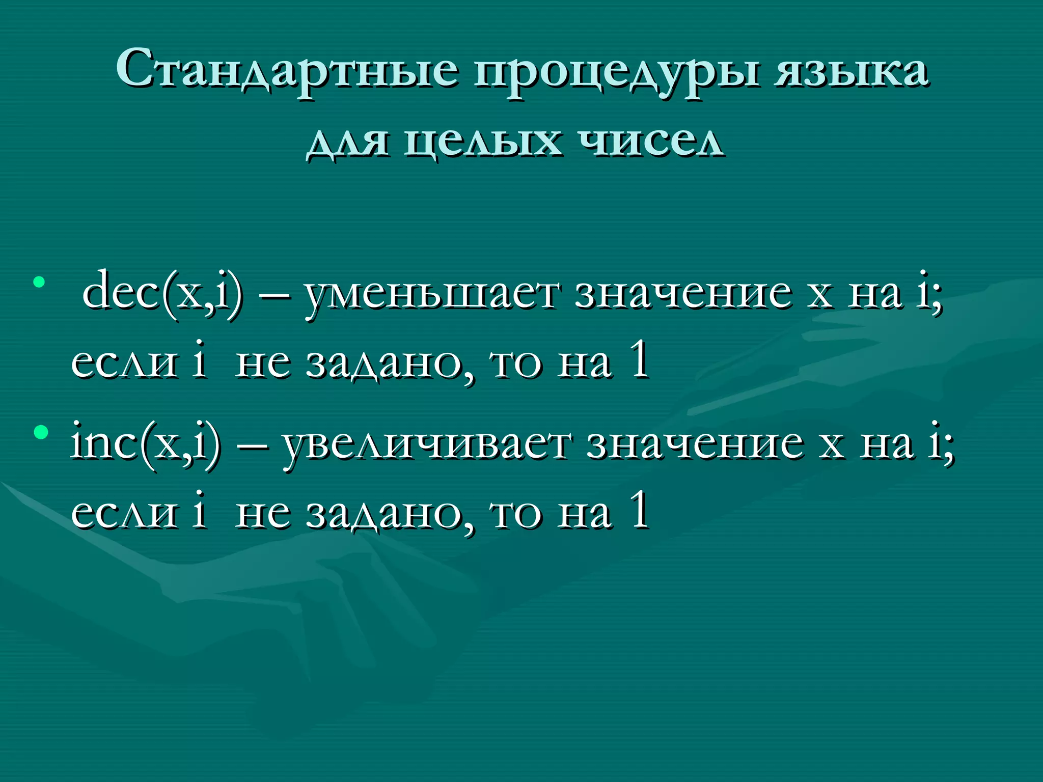 C тандартные процедуры языка для целых чисел  dec(x,i) –  уменьшает значение х на  i ;   если  i  не задано ,  то на 1  inc(x,i) –  увеличивает значение х на  i ;   если  i  не задано ,  то на 1   