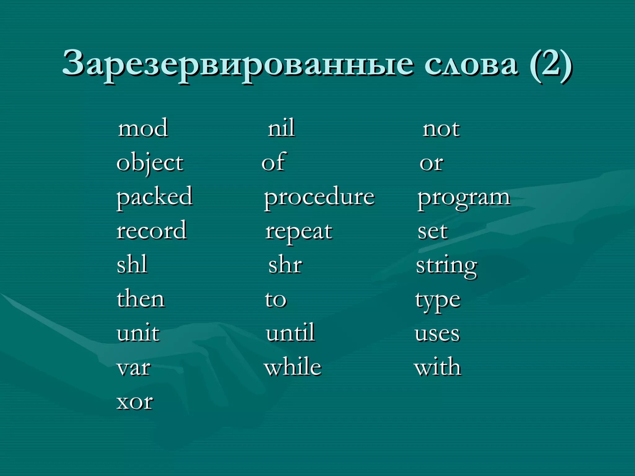 Зарезервированные слова  (2) mod  nil  not object  of  or packed  procedure  program record  repeat  set shl  shr  string then  to  type unit  until  uses var  while  with xor  