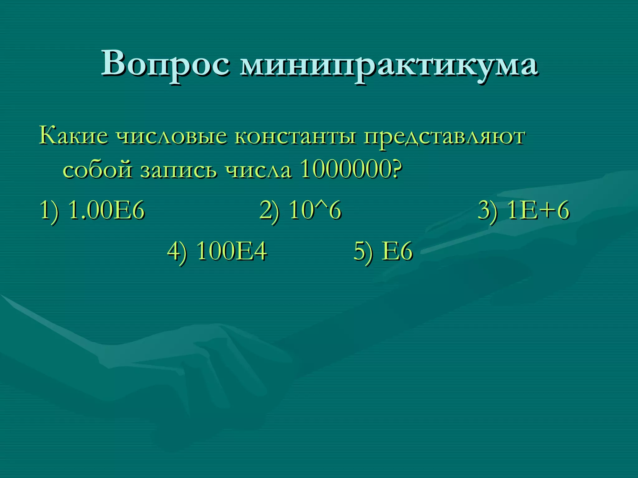 Вопрос минипрактикума Какие числовые константы представляют собой запись числа 1000000? 1) 1.00Е6  2)   10 ^6  3) 1E+6  4) 100E4  5) E6 