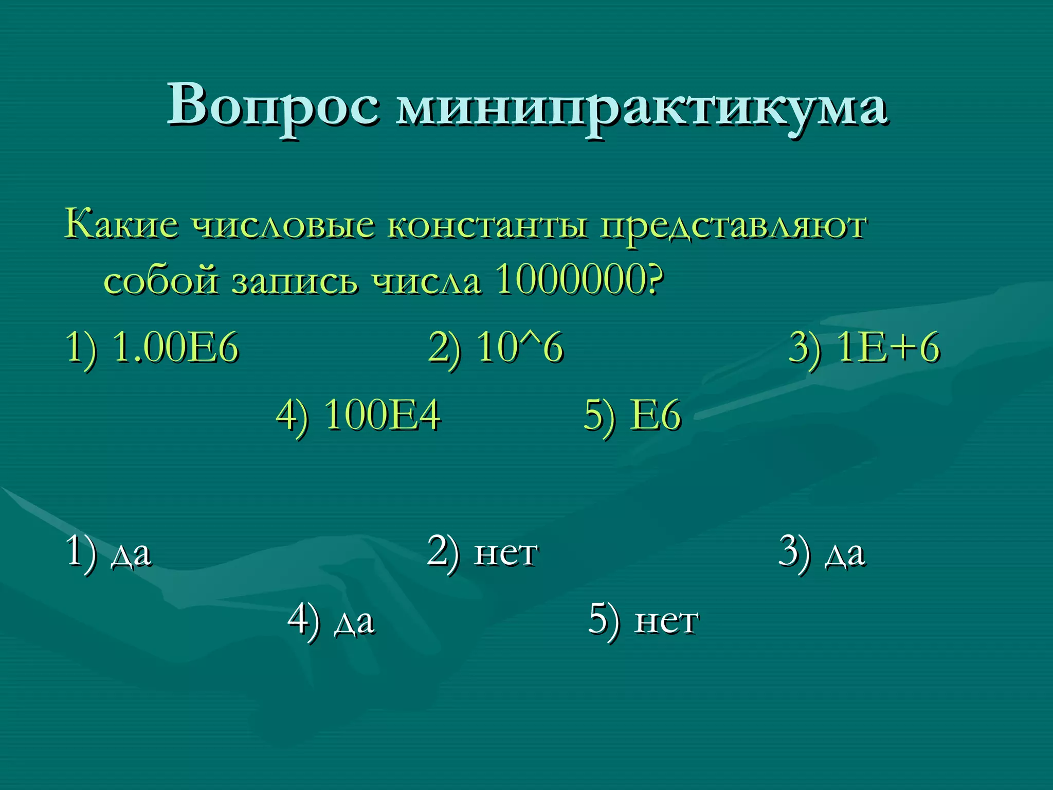 Вопрос минипрактикума Какие числовые константы представляют собой запись числа 1000000? 1) 1.00Е6  2)   10 ^6  3) 1E+6  4) 100E4  5) E6 1)  да   2) нет    3) да 4) да  5) нет 