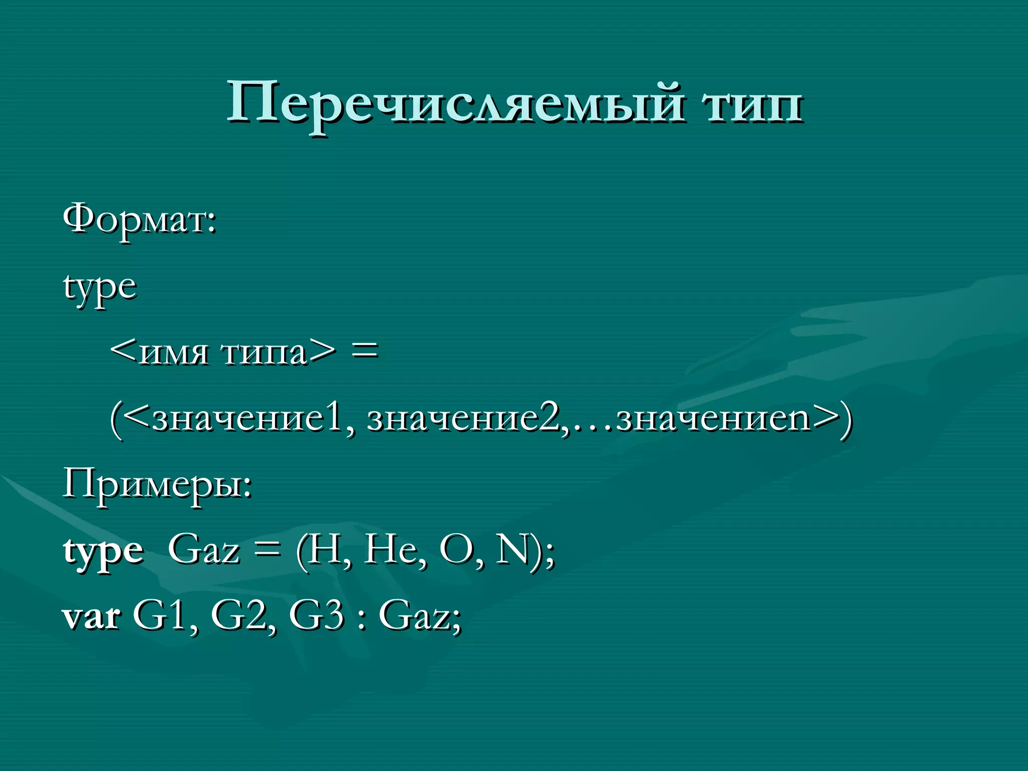 Перечисляемый тип Формат: type < имя типа > = (< значение1 ,  значение2 ,… значение n>) Примеры: type   Gaz = (H, He, O, N); var  G1, G2, G3 : Gaz; 