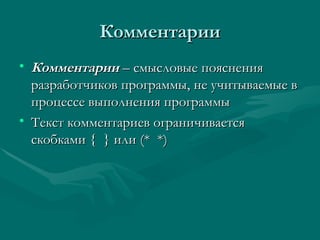 Комментарии Комментарии  – смысловые пояснения разработчиков программы, не учитываемые в процессе выполнения программы Текст комментариев ограничивается скобками  {  }  или (*  *)   