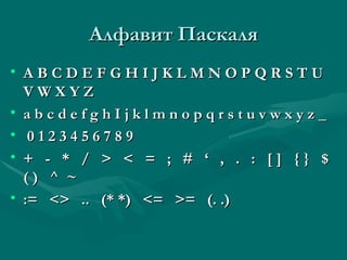 Алфавит Паскаля A B C D E F G H I J K L M N O P Q R S T U V W X Y Z  a b c d e f g h I j k l m n o p q r s t u v w x y z _ 0 1 2 3 4 5 6 7 8 9 +  -  *  /  >  <  =  ;  #  ‘  ,  .  :  [ ]  { }  $  ( )  ^  ~ :=  <>  ..  (* *)  <=  >=  (. .)  