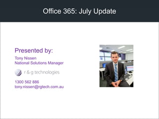 Office 365: July Update
Tony Nissen
National Solutions Manager
1300 562 886
tony.nissen@rgtech.com.au
Presented by:
 