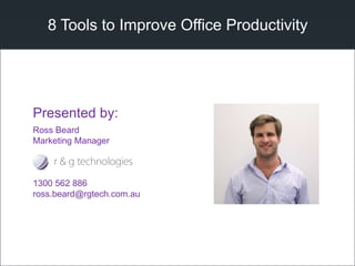 8 Tools to Improve Office Productivity
Ross Beard
Marketing Manager
1300 562 886
ross.beard@rgtech.com.au
Presented by:
 