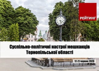 12-21 червня 2020
Суспільно-політичні настрої мешканців
Тернопільської області
 