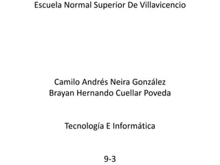 Escuela Normal Superior De Villavicencio
Camilo Andrés Neira González
Brayan Hernando Cuellar Poveda
Tecnología E Informática
9-3
 