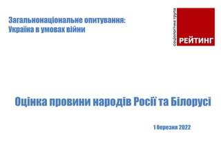 1 березня 2022
Оцінка провини народів Росії та Білорусі
Загальнонаціональне опитування:
Україна в умовах війни
 