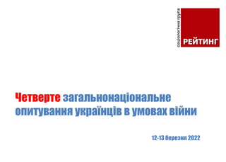 12-13 березня 2022
Четверте загальнонаціональне
опитування українців в умовах війни
 