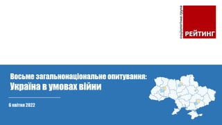 6 квітня 2022
Восьме загальнонаціональне опитування:
Україна в умовах війни
 