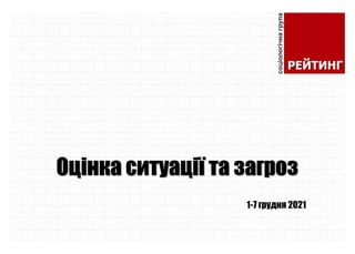Оцінка ситуації та загроз
1-7 грудня 2021
 
