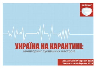 моніторинг суспільних настроїв
Хвиля #1 25-27 березня 2019
Хвиля #2 28-30 березня 2019
УКРАЇНА НА КАРАНТИНІ:
 