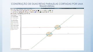 CONSTRUÇÃO DE DUAS RETAS PARALELAS CORTADAS POR UMA 
TRANSVERSAL 
 