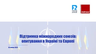 Підтримка міжнародних союзів:
опитування в Україні та Європі
10 липня 2023
 