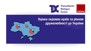 Оцінка окремих країн за рівнем
дружелюбності до України
1-2 червня, 2023
 