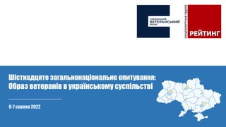6-7 серпня 2022
Шістнадцяте загальнонаціональне опитування:
Образ ветеранів в українському суспільстві
 