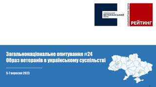 5-7 вересня 2023
Загальнонаціональне опитування #24
Образ ветеранів в українському суспільстві
1
 