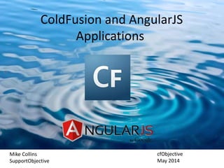 ColdFusion and AngularJS
Applications
Mike Collins
SupportObjective
cfObjective
May 2014
 