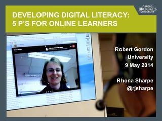 Robert Gordon
University
9 May 2014
Rhona Sharpe
@rjsharpe
DEVELOPING DIGITAL LITERACY:
5 P’S FOR ONLINE LEARNERS
 