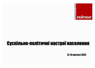 Суспільно-політичні настрої населення
12-13 лютого 2022
 