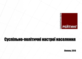 Суспільно-політичні настрої населення
Липень 2018
 