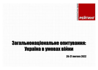Загальнонаціональне опитування:
Україна в умовах війни
26-27 лютого 2022
 