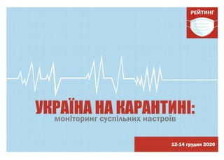 моніторинг суспільних настроїв
12-14 грудня 2020
УКРАЇНА НА КАРАНТИНІ:
 