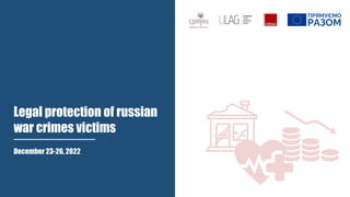 December 23-26, 2022
Legal protection of russian
war crimes victims
 