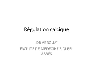 Régulation calcique
DR ABBOU.Y
FACULTE DE MEDECINE SIDI BEL
ABBES
 