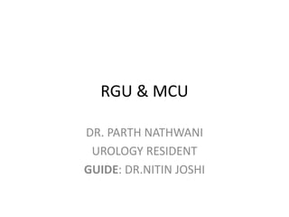 RGU & MCU
DR. PARTH NATHWANI
UROLOGY RESIDENT
GUIDE: DR.NITIN JOSHI
 