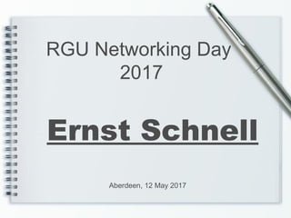 Ernst Schnell
RGU Networking Day
2017
Aberdeen, 12 May 2017
 