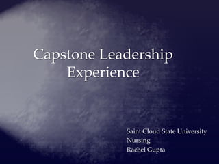 Saint Cloud State University
Nursing
Rachel Gupta
Capstone Leadership
Experience
 