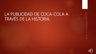 LA PUBLICIDAD DE COCA-COLA A
TRAVÉS DE LA HISTORIA.
 