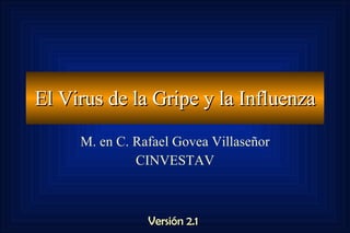 El Virus de la Gripe y la Influenza M. en C. Rafael Govea Villaseñor CINVESTAV Versión 2.1 