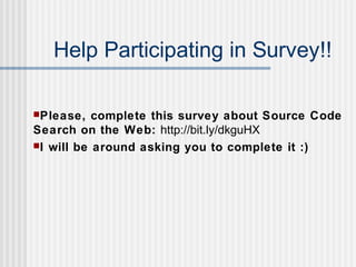 Help Participating in Survey!!
Please, complete this survey about Source Code
Search on the Web: http://bit.ly/dkguHX
I will be around asking you to complete it :)
 