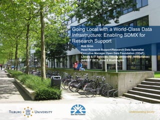 Going Local with a World-Class Data
Infrastructure: Enabling SDMX for
Research Support
   Rob Grim
   Head Research Support/Research Data Specialist
   Executive Manager Open Data Foundation (ODaF)
   Library & IT Services, Tilburg University (Netherlands)
   IASSIST 2012, June 8 Washington
 