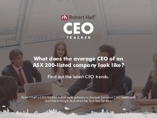 What does the average CEO of an
ASX 200-listed company look like?
Find out the latest CEO trends.
Robert Half’s CEO Tracker is your easy gateway to discover common CEO trends and
qualities amongst Australia’s top business leaders.
 