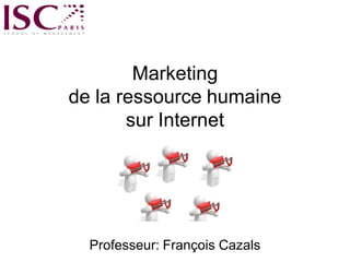 Marketing
de la ressource humaine
       sur Internet




  Professeur: François Cazals   1
 