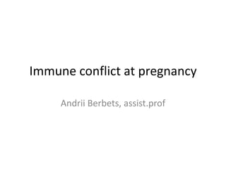 Immune conflict at pregnancy

     Andrii Berbets, assist.prof
 