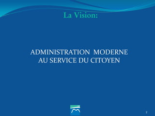 ADMINISTRATION MODERNE
AU SERVICE DU CITOYEN
2
La Vision:
 