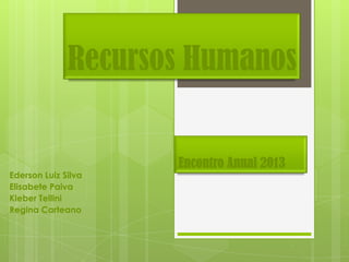 Recursos Humanos

Encontro Anual 2013
Ederson Luiz Silva
Elisabete Paiva
Kleber Tellini
Regina Carteano

 