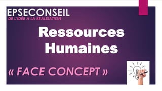 EPSECONSEIL
DE L’IDÉE A LA RÉALISATION

Ressources
Humaines
« FACE CONCEPT »

 