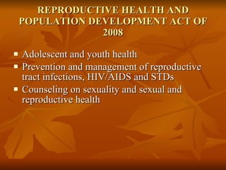 REPRODUCTIVE HEALTH AND POPULATION DEVELOPMENT ACT OF 2008 Adolescent and youth health Prevention and management of reproductive tract infections, HIV/AIDS and STDs  Counseling on sexuality and sexual and reproductive health  