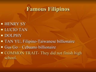 Famous Filipinos HENRY SY LUCIO TAN DOLPHY TAN YU, Filipino-Taiwanese billionaire Gus Go – Cebuano billionaire COMMON TRAIT- They did not finish high school. 