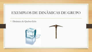 EXEMPLOS DE DINÂMICAS DE GRUPO
• Dinâmica de Quebra-Gelo
 