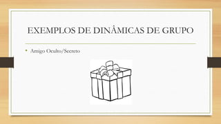 EXEMPLOS DE DINÂMICAS DE GRUPO
• Amigo Oculto/Secreto
 
