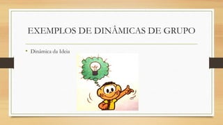 EXEMPLOS DE DINÂMICAS DE GRUPO
• Dinâmica da Ideia
 