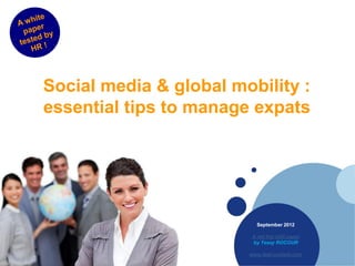 Social media & global mobility :
essential tips to manage expats




                          September 2012

                        A red hot chili paper
                        by Tessy ROCOUR

                        www.feel-content.com
 
